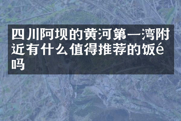 四川阿坝的黄河第一湾附近有什么值得推荐的饭馆吗