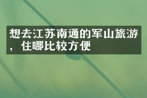 想去江苏南通的军山旅游，住哪比较方便