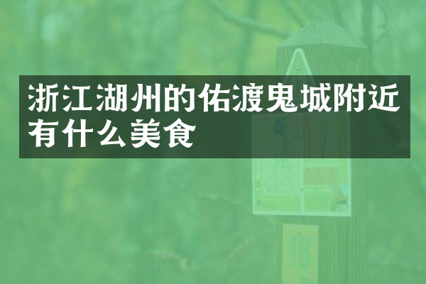 浙江湖州的佑渡鬼城附近有什么美食