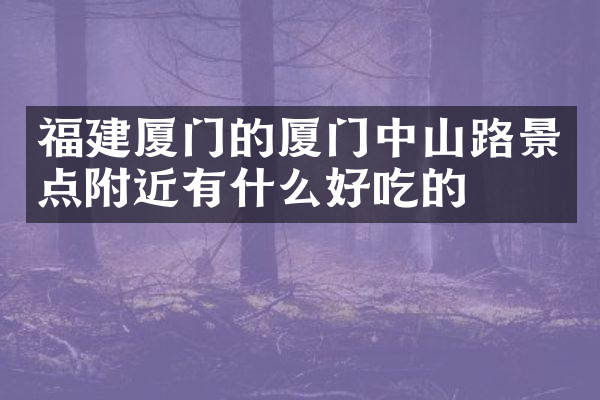 福建厦门的厦门中山路景点附近有什么好吃的