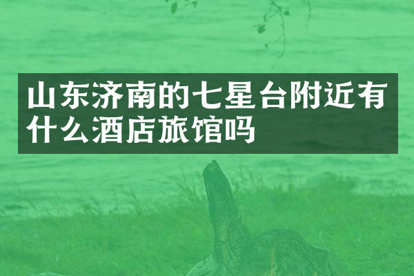 山东济南的七星台附近有什么酒店旅馆吗