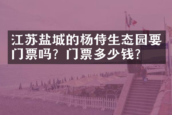 江苏盐城的杨侍生态园要门票吗？门票多少钱？