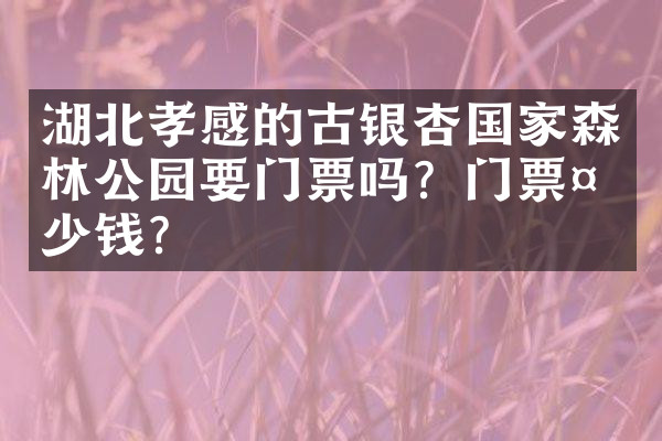 湖北孝感的古银杏国家森林公园要门票吗？门票多少钱？