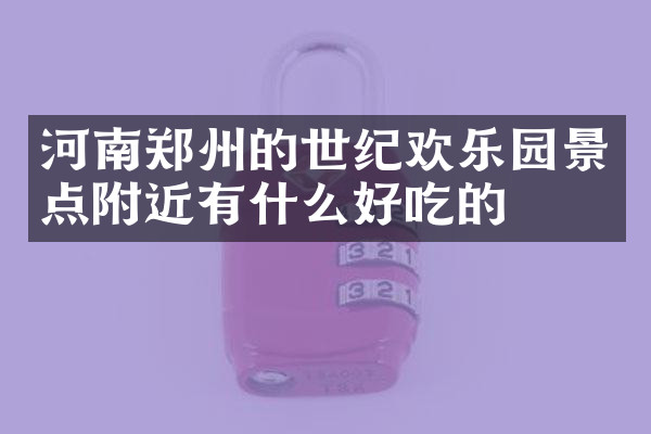 河南郑州的世纪欢乐园景点附近有什么好吃的