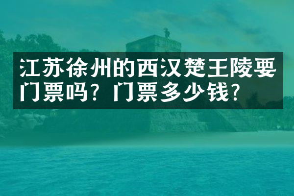 江苏徐州的西汉楚王陵要门票吗？门票多少钱？