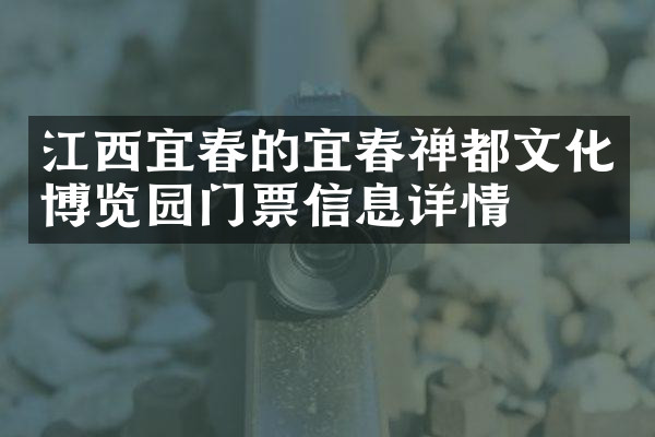 江西宜春的宜春禅都文化博览园门票信息详情