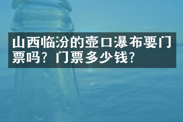 山西临汾的壶口瀑布要门票吗？门票多少钱？