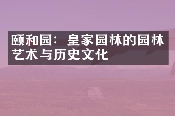 颐和园：皇家园林的园林艺术与历史文化