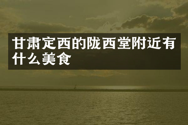 甘肃定西的陇西堂附近有什么美食