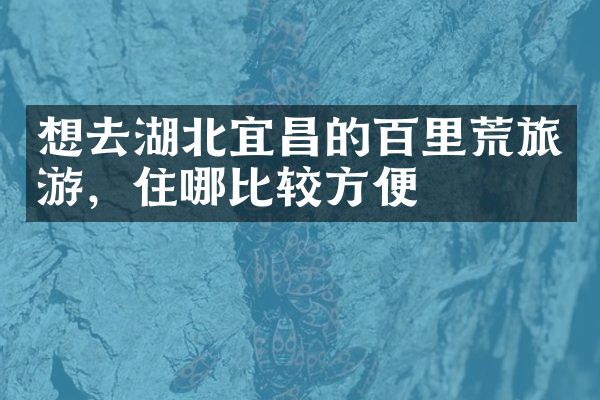 想去湖北宜昌的百里荒旅游，住哪比较方便