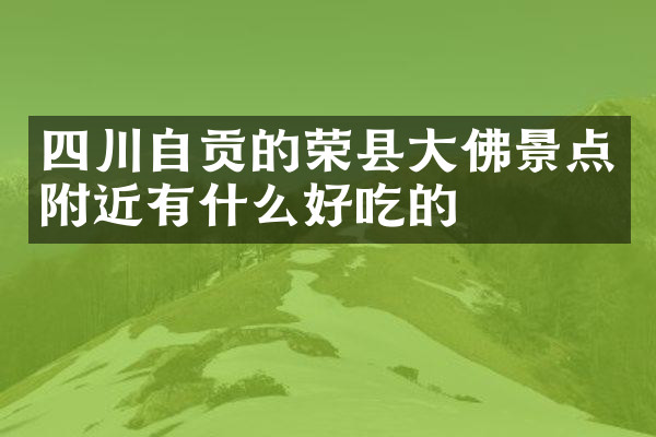 四川自贡的荣县大佛景点附近有什么好吃的