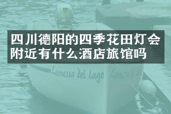 四川德阳的四季花田灯会附近有什么酒店旅馆吗