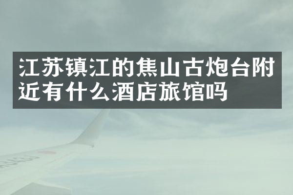 江苏镇江的焦山古炮台附近有什么酒店旅馆吗
