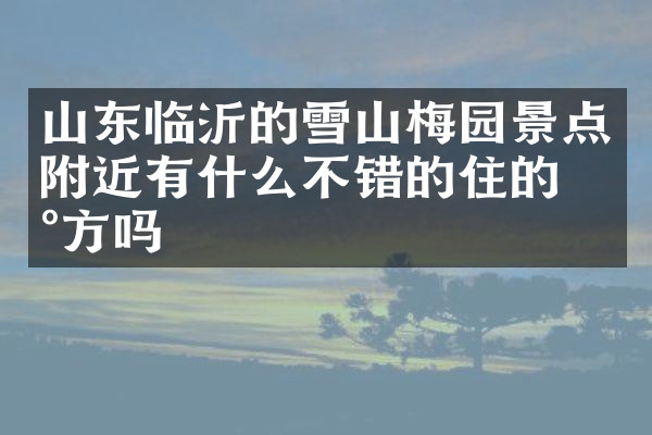 山东临沂的雪山梅园景点附近有什么不错的住的地方吗