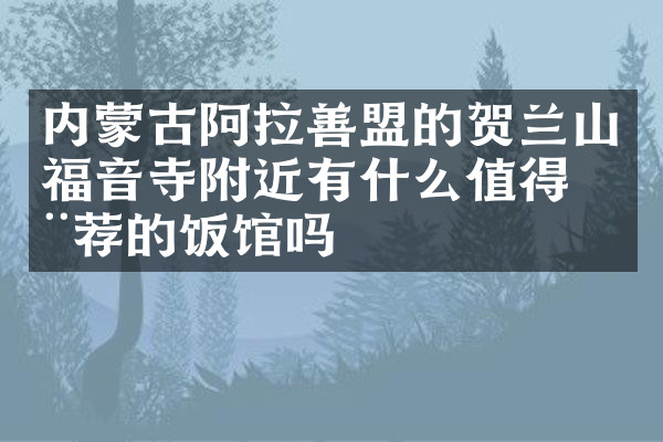 内蒙古阿拉善盟的贺兰山福音寺附近有什么值得推荐的饭馆吗