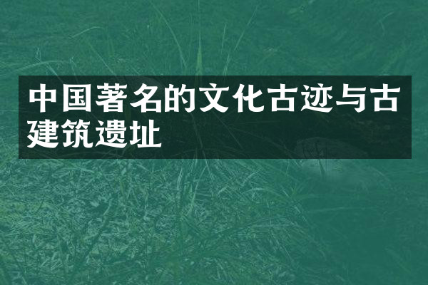 中国著名的文化古迹与古建筑遗址