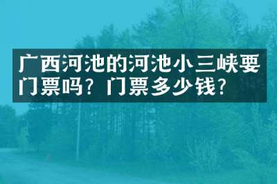 广西河池的河池小三峡要门票吗？门票多少钱？