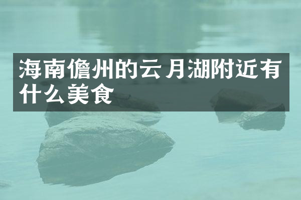 海南儋州的云月湖附近有什么美食