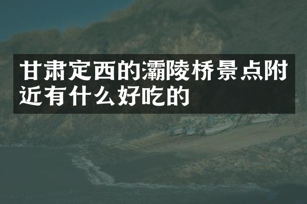 甘肃定西的灞陵桥景点附近有什么好吃的
