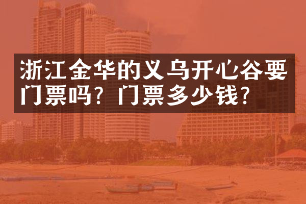 浙江金华的义乌开心谷要门票吗？门票多少钱？