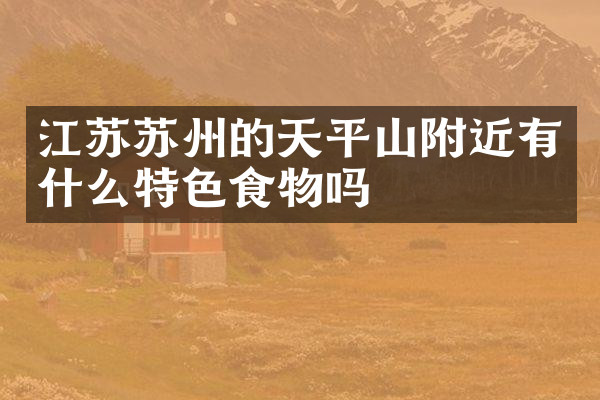 江苏苏州的天平山附近有什么特色食物吗