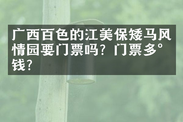 广西百色的江美保矮马风情园要门票吗？门票多少钱？