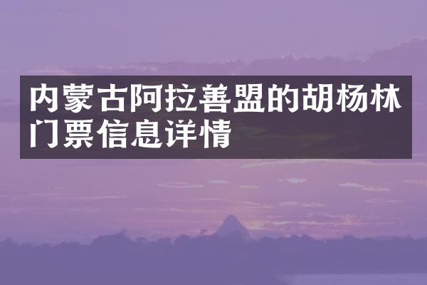 内蒙古阿拉善盟的胡杨林门票信息详情