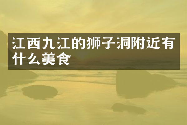 江西九江的狮子洞附近有什么美食