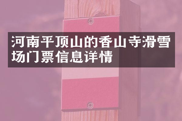 河南平顶山的香山寺滑雪场门票信息详情