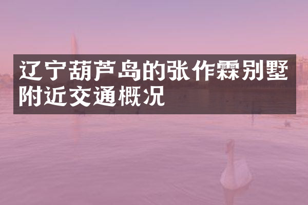 辽宁葫芦岛的张作霖别墅附近交通概况