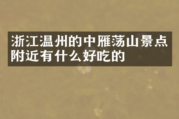 浙江温州的中雁荡山景点附近有什么好吃的