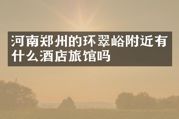 河南郑州的环翠峪附近有什么酒店旅馆吗