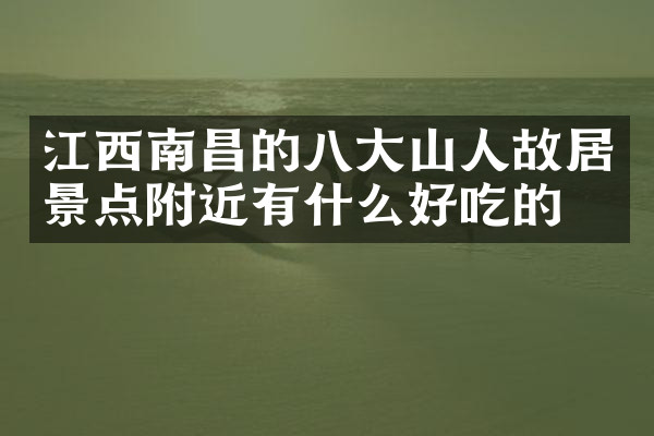 江西南昌的八大山人故居景点附近有什么好吃的