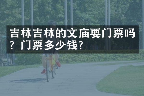 吉林吉林的文庙要门票吗？门票多少钱？
