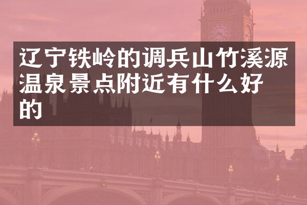 辽宁铁岭的调兵山竹溪源温泉景点附近有什么好吃的