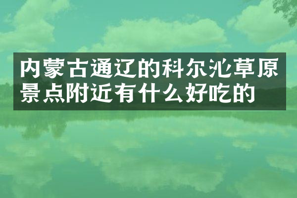 内蒙古通辽的科尔沁草原景点附近有什么好吃的