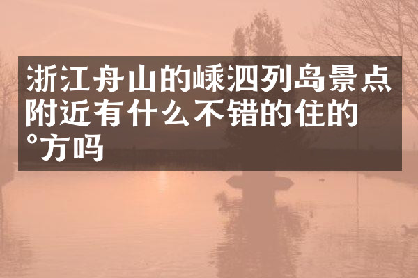 浙江舟山的嵊泗列岛景点附近有什么不错的住的地方吗