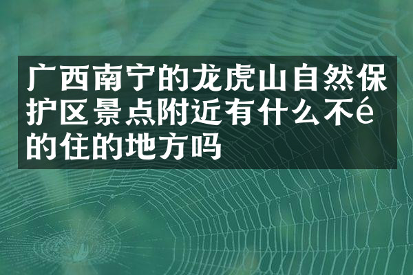 广西南宁的龙虎山自然保护区景点附近有什么不错的住的地方吗