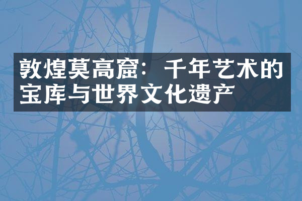 敦煌莫高窟：千年艺术的宝库与世界文化遗产