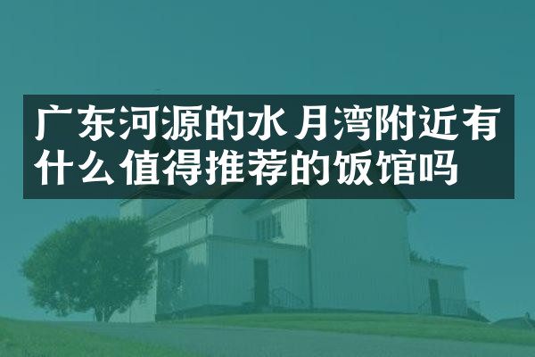 广东河源的水月湾附近有什么值得推荐的饭馆吗