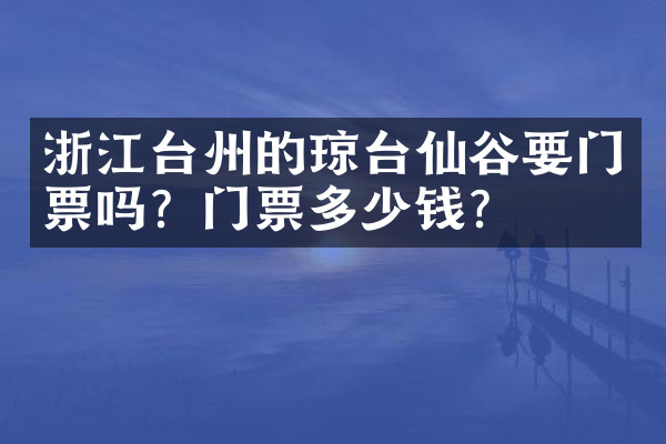 浙江台州的琼台仙谷要门票吗？门票多少钱？