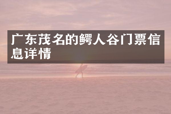 广东茂名的鳄人谷门票信息详情
