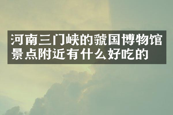 河南三门峡的虢国博物馆景点附近有什么好吃的