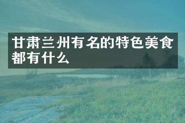 甘肃兰州有名的特色美食都有什么