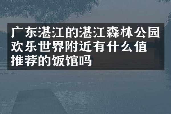 广东湛江的湛江森林公园欢乐世界附近有什么值得推荐的饭馆吗