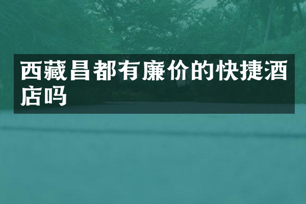 西藏昌都有廉价的快捷酒店吗