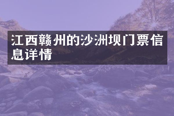 江西赣州的沙洲坝门票信息详情