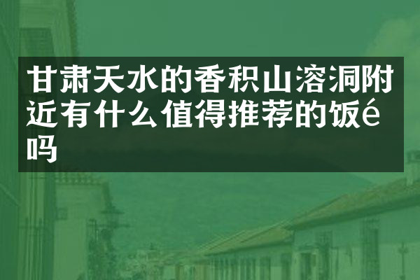 甘肃天水的香积山溶洞附近有什么值得推荐的饭馆吗