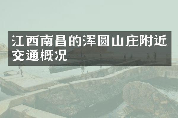 江西南昌的浑圆山庄附近交通概况