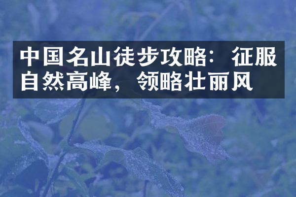 中国名山徒步攻略：征服自然高峰，领略壮丽风光